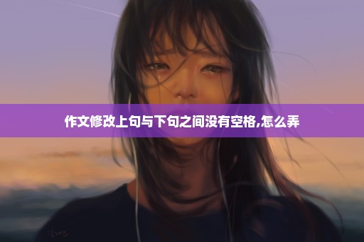 作文修改上句与下句之间没有空格,怎么弄