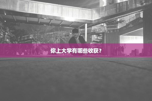 你上大学有哪些收获？