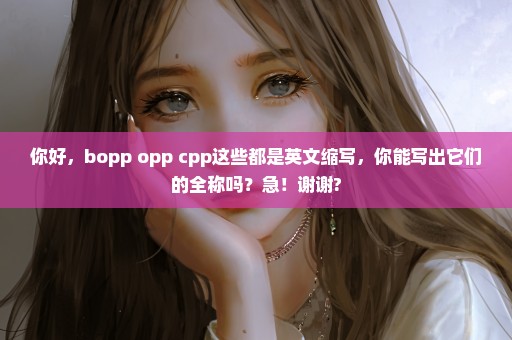 你好，bopp opp cpp这些都是英文缩写，你能写出它们的全称吗？急！谢谢?