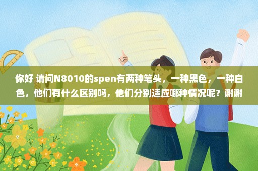 你好 请问N8010的spen有两种笔头，一种黑色，一种白色，他们有什么区别吗，他们分别适应哪种情况呢？谢谢