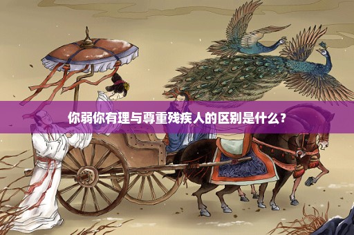 你弱你有理与尊重残疾人的区别是什么？