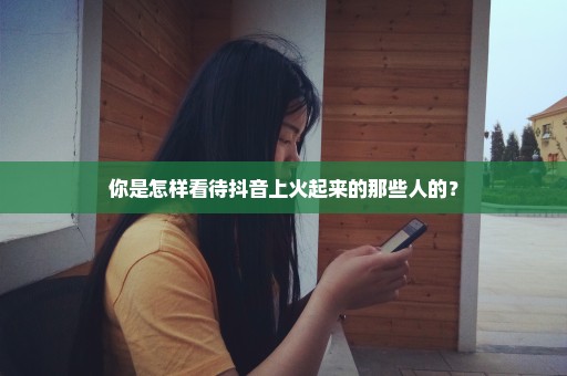 你是怎样看待抖音上火起来的那些人的？