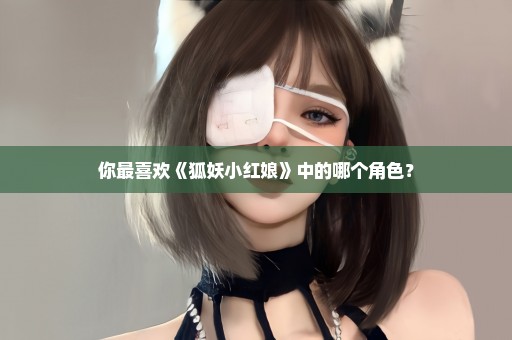 你最喜欢《狐妖小红娘》中的哪个角色？