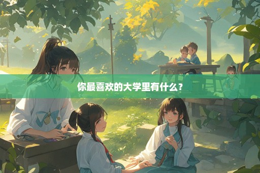 你最喜欢的大学里有什么？