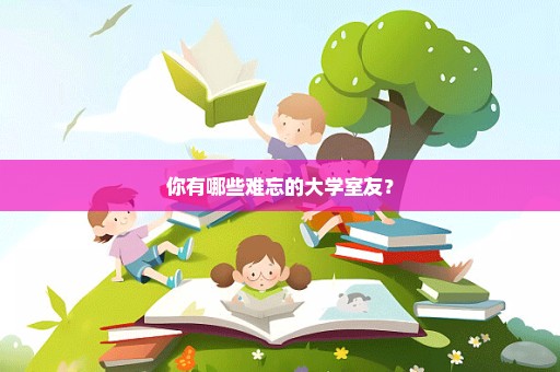 你有哪些难忘的大学室友？