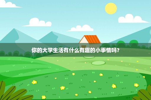 你的大学生活有什么有趣的小事情吗？