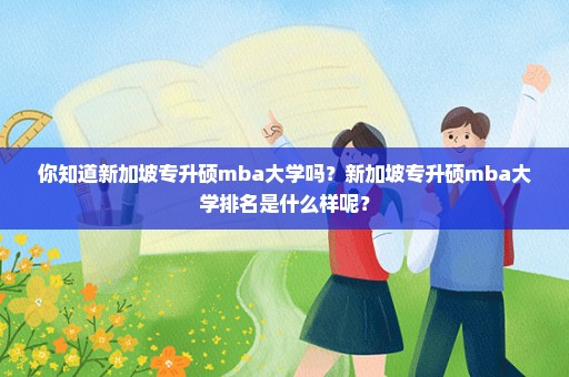 你知道新加坡专升硕mba大学吗？新加坡专升硕mba大学排名是什么样呢？