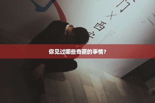 你见过哪些奇葩的事情？