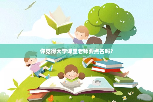 你觉得大学课堂老师要点名吗？