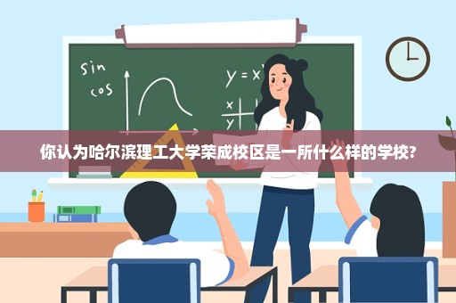 你认为哈尔滨理工大学荣成校区是一所什么样的学校?