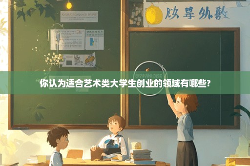 你认为适合艺术类大学生创业的领域有哪些?