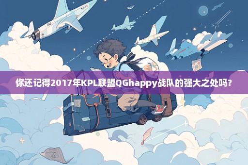 你还记得2017年KPL联盟QGhappy战队的强大之处吗？