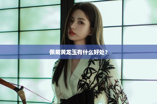 佩戴黄龙玉有什么好处？