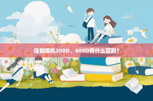 佳能相机200D、400D有什么区别？