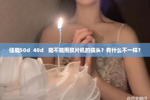 佳能50d  40d   能不能用胶片机的镜头？有什么不一样？