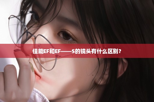 佳能EF和EF——S的镜头有什么区别？