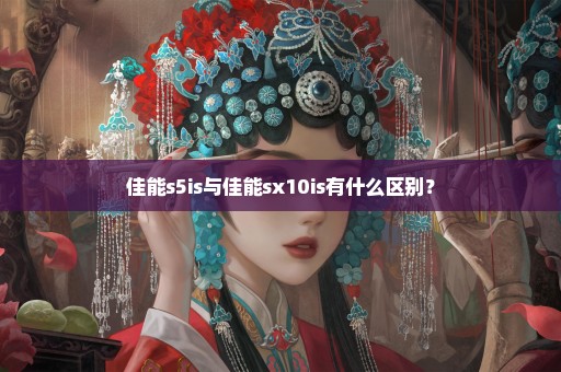 佳能s5is与佳能sx10is有什么区别？