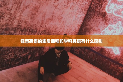 佳音英语的素质课程和学科英语有什么区别