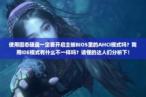 使用固态硬盘一定要开启主板BIOS里的AHCI模式吗？我用IDE模式有什么不一样吗？请懂的达人们分析下！