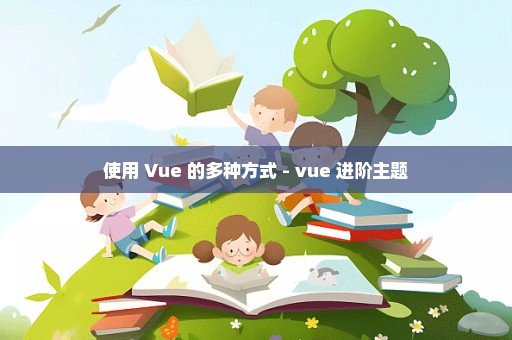 使用 Vue 的多种方式 - vue 进阶主题