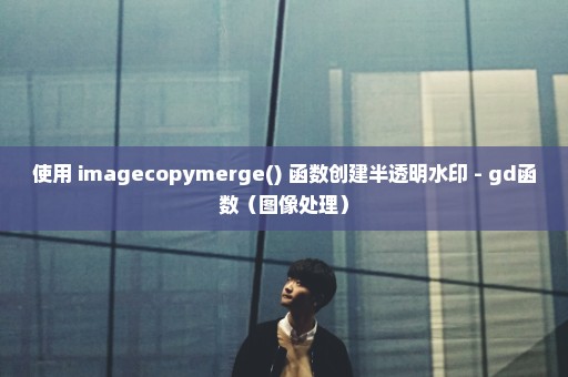 使用 imagecopymerge() 函数创建半透明水印 - gd函数（图像处理）