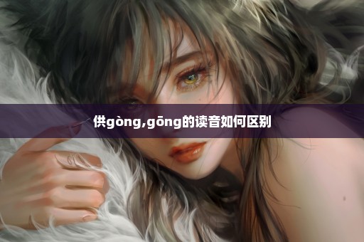 供gòng,gōng的读音如何区别