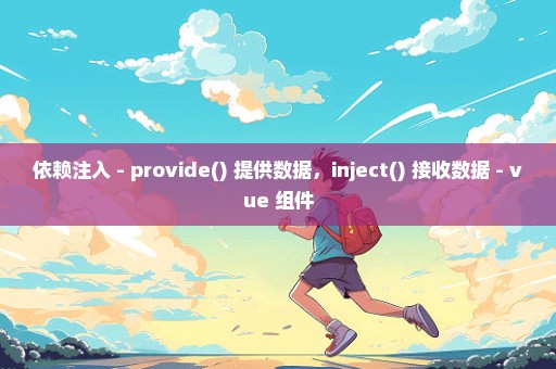 依赖注入 - provide() 提供数据，inject() 接收数据 - vue 组件