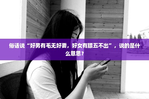 俗话说“好男有毛无好妻，好女有膘五不出”，说的是什么意思？