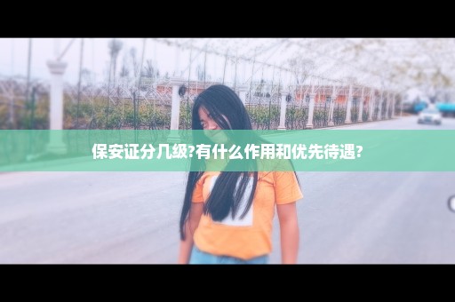 保安证分几级?有什么作用和优先待遇?