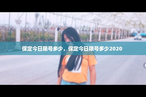 保定今日限号多少，保定今日限号多少2020 