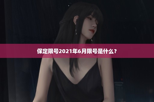 保定限号2021年6月限号是什么？