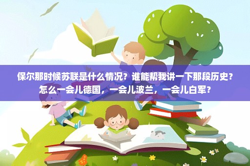 保尔那时候苏联是什么情况？谁能帮我讲一下那段历史？怎么一会儿德国，一会儿波兰，一会儿白军？