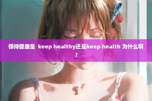 保持健康是  keep healthy还是keep health 为什么啊？