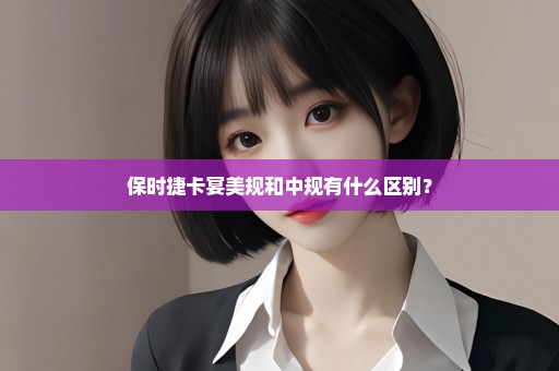 保时捷卡宴美规和中规有什么区别？