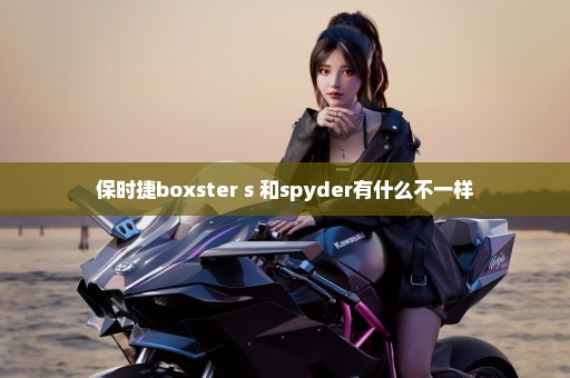 保时捷boxster s 和spyder有什么不一样