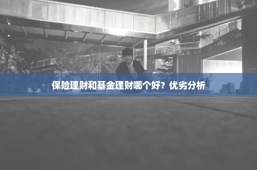 保险理财和基金理财哪个好？优劣分析