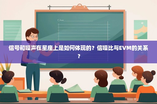 信号和噪声在星座上是如何体现的？信噪比与EVM的关系？