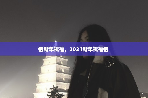 信新年祝福，2021新年祝福信 