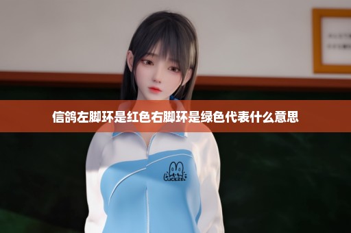 信鸽左脚环是红色右脚环是绿色代表什么意思