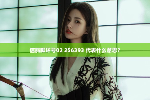 信鸽脚环号02 256393 代表什么意思？