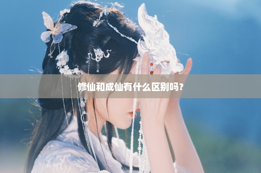 修仙和成仙有什么区别吗？