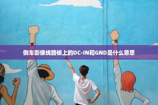 倒车影像线路板上的DC-IN和GND是什么意思