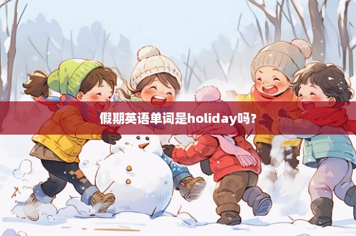 假期英语单词是holiday吗？