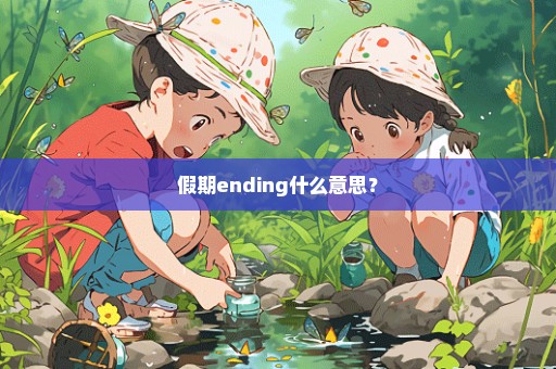 假期ending什么意思？