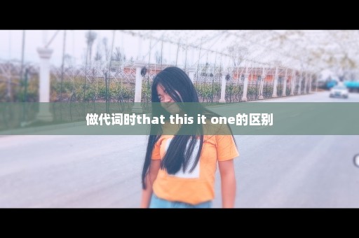 做代词时that this it one的区别