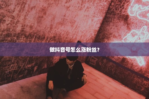 做抖音号怎么涨粉丝？