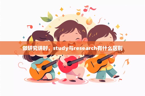 做研究讲时，study与research有什么区别