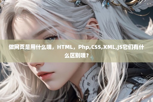 做网页是用什么哦，HTML，Php,CSS,XML,JS它们有什么区别哦？