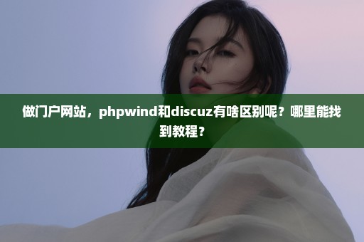 做门户网站，phpwind和discuz有啥区别呢？哪里能找到教程？