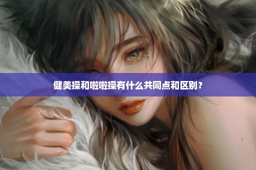 健美操和啦啦操有什么共同点和区别？